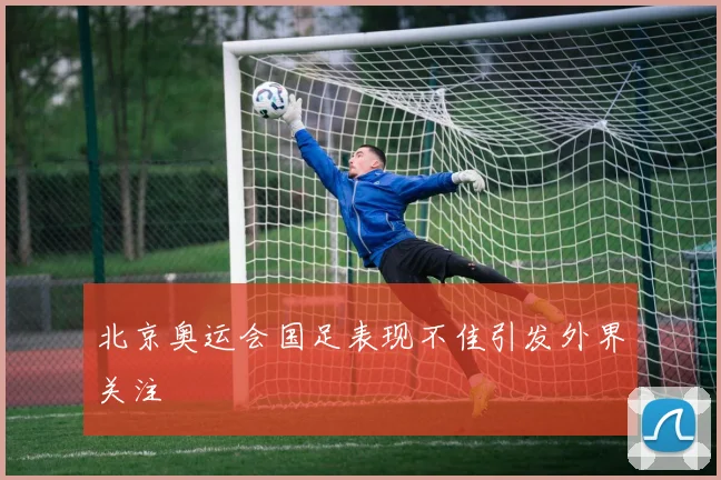 北京奥运会国足表现不佳引发外界关注