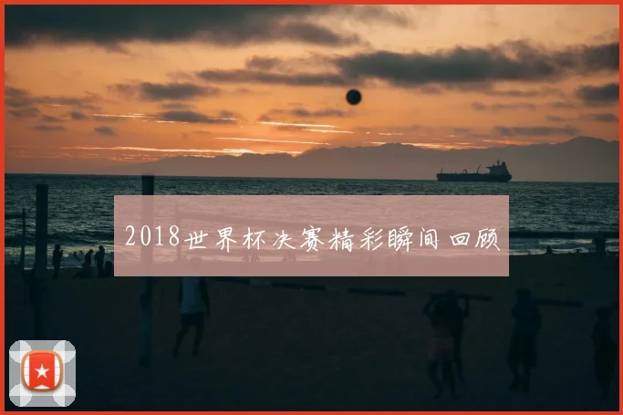 2018世界杯决赛精彩瞬间回顾