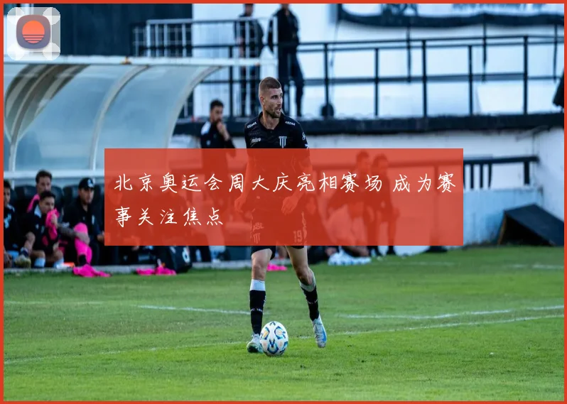 北京奥运会周大庆亮相赛场 成为赛事关注焦点