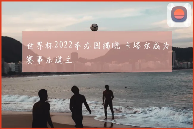 世界杯2022举办国揭晓 卡塔尔成为赛事东道主