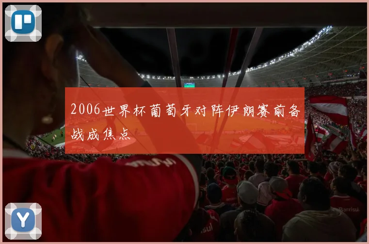 2006世界杯葡萄牙对阵伊朗赛前备战成焦点