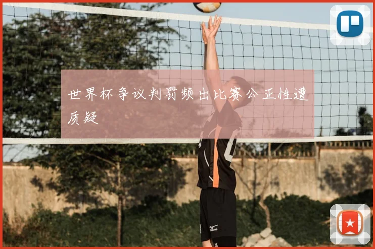 世界杯争议判罚频出比赛公正性遭质疑